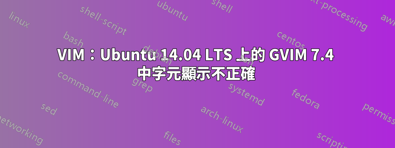 VIM：Ubuntu 14.04 LTS 上的 GVIM 7.4 中字元顯示不正確