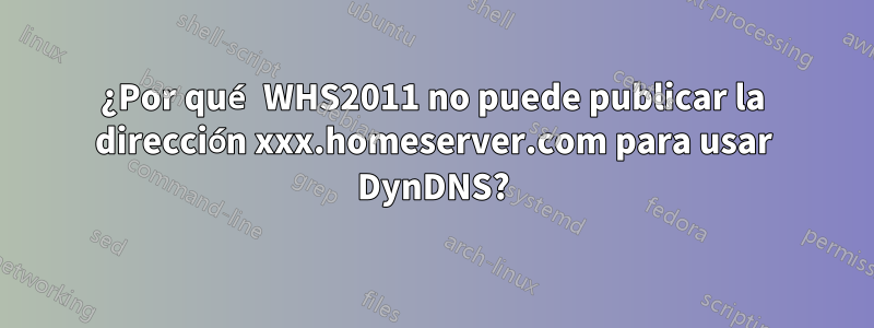 ¿Por qué WHS2011 no puede publicar la dirección xxx.homeserver.com para usar DynDNS?