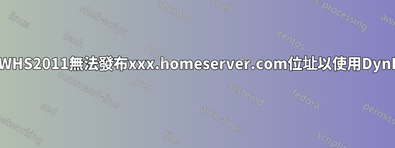 為什麼WHS2011無法發布xxx.homeserver.com位址以使用DynDNS？