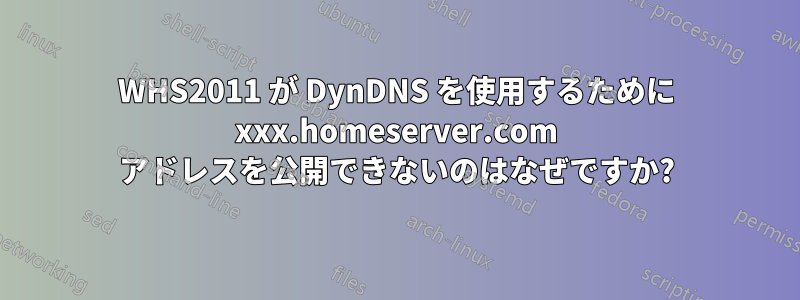 WHS2011 が DynDNS を使用するために xxx.homeserver.com アドレスを公開できないのはなぜですか?