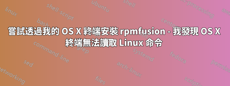 嘗試透過我的 OS X 終端安裝 rpmfusion - 我發現 OS X 終端無法讀取 Linux 命令