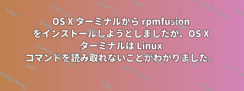 OS X ターミナルから rpmfusion をインストールしようとしましたが、OS X ターミナルは Linux コマンドを読み取れないことがわかりました。