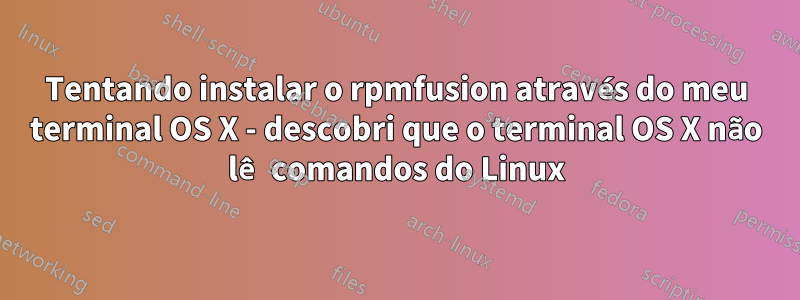 Tentando instalar o rpmfusion através do meu terminal OS X - descobri que o terminal OS X não lê comandos do Linux