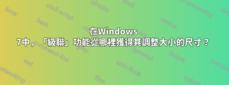 在Windows 7中，「級聯」功能從哪裡獲得其調整大小的尺寸？