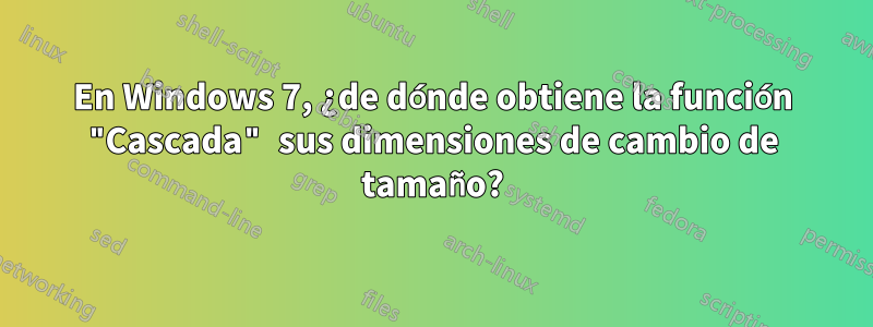 En Windows 7, ¿de dónde obtiene la función "Cascada" sus dimensiones de cambio de tamaño?