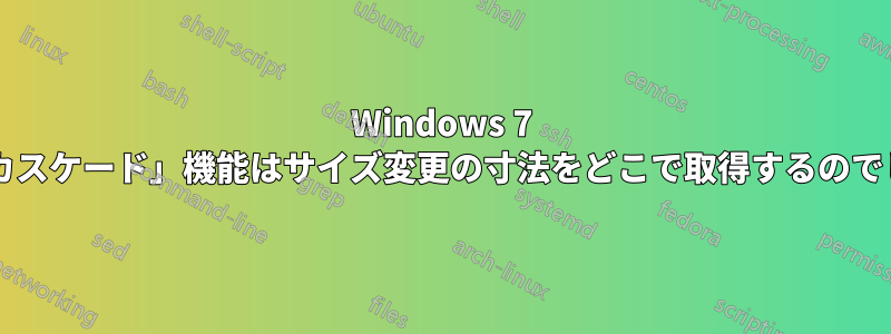 Windows 7 では、「カスケード」機能はサイズ変更の寸法をどこで取得するのでしょうか?