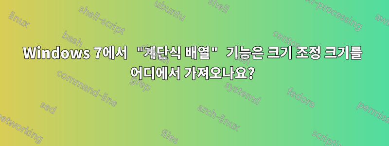 Windows 7에서 "계단식 배열" 기능은 크기 조정 크기를 어디에서 가져오나요?