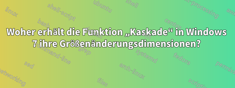 Woher erhält die Funktion „Kaskade“ in Windows 7 ihre Größenänderungsdimensionen?