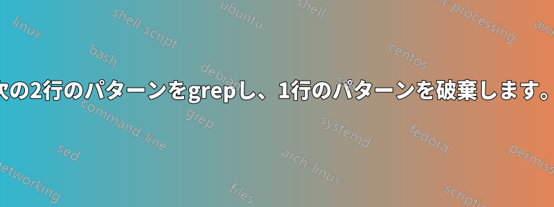 次の2行のパターンをgrepし、1行のパターンを破棄します。
