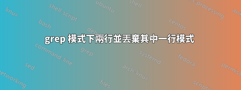 grep 模式下兩行並丟棄其中一行模式