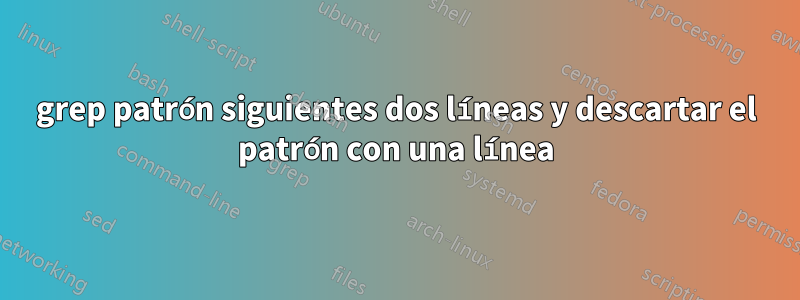 grep patrón siguientes dos líneas y descartar el patrón con una línea