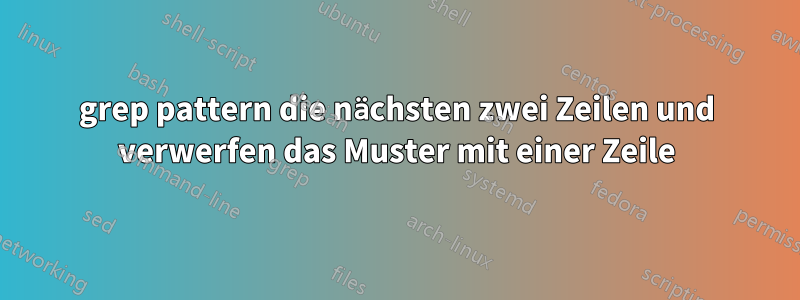 grep pattern die nächsten zwei Zeilen und verwerfen das Muster mit einer Zeile