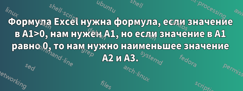 Формула Excel нужна формула, если значение в A1>0, нам нужен A1, но если значение в A1 равно 0, то нам нужно наименьшее значение A2 и A3.