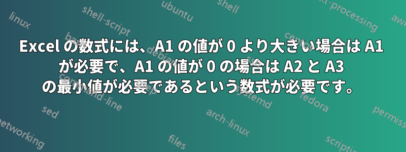 Excel の数式には、A1 の値が 0 より大きい場合は A1 が必要で、A1 の値が 0 の場合は A2 と A3 の最小値が必要であるという数式が必要です。