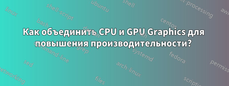 Как объединить CPU и GPU Graphics для повышения производительности?