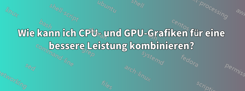 Wie kann ich CPU- und GPU-Grafiken für eine bessere Leistung kombinieren?