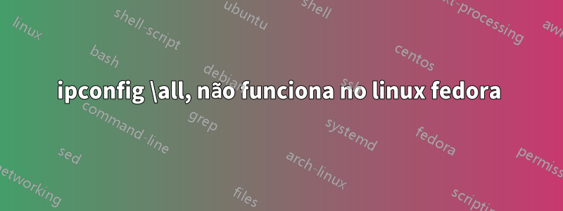 ipconfig \all, não funciona no linux fedora