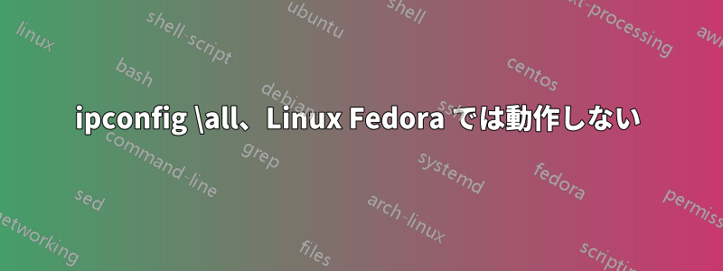 ipconfig \all、Linux Fedora では動作しない