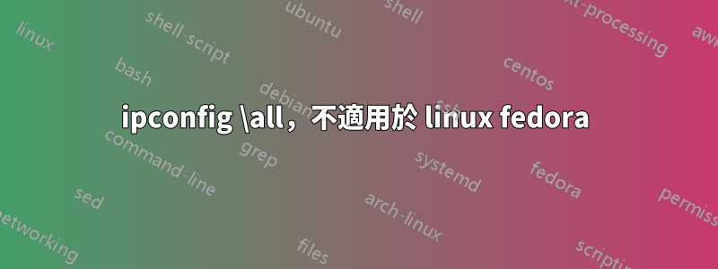 ipconfig \all，不適用於 linux fedora