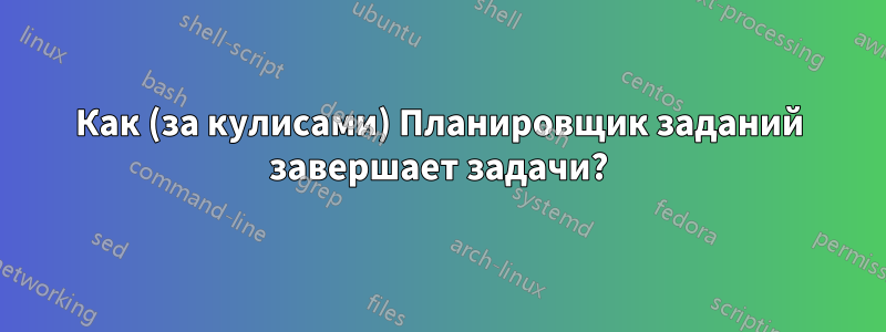 Как (за кулисами) Планировщик заданий завершает задачи?