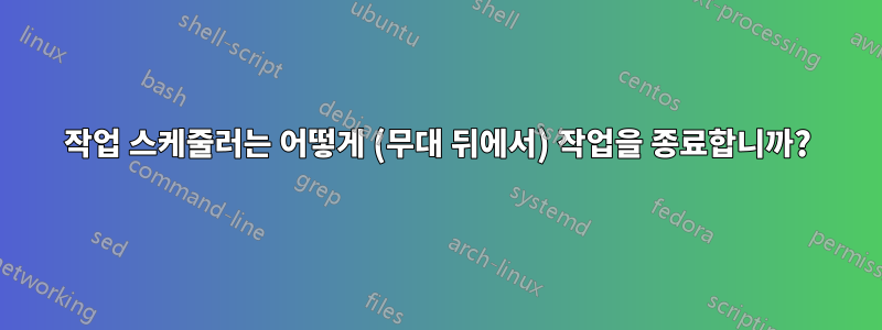 작업 스케줄러는 어떻게 (무대 뒤에서) 작업을 종료합니까?