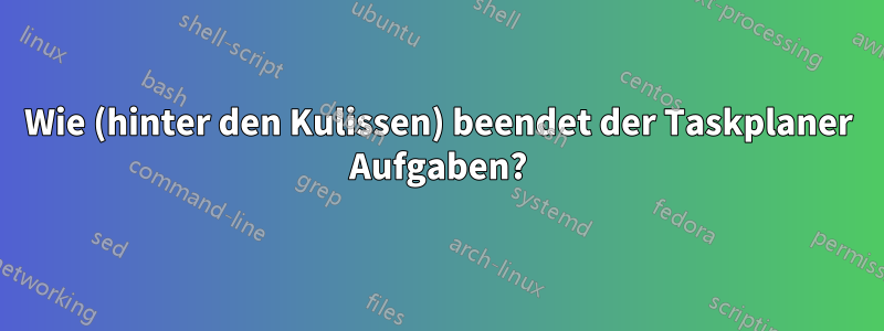 Wie (hinter den Kulissen) beendet der Taskplaner Aufgaben?