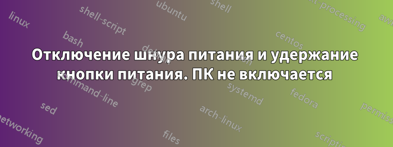 Отключение шнура питания и удержание кнопки питания. ПК не включается