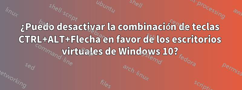 ¿Puedo desactivar la combinación de teclas CTRL+ALT+Flecha en favor de los escritorios virtuales de Windows 10?