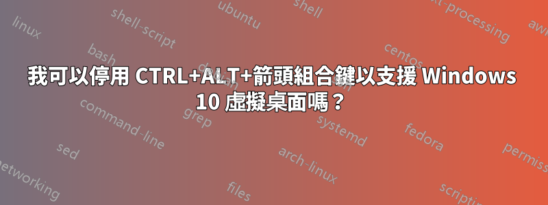 我可以停用 CTRL+ALT+箭頭組合鍵以支援 Windows 10 虛擬桌面嗎？