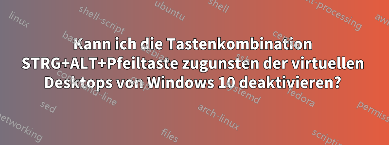 Kann ich die Tastenkombination STRG+ALT+Pfeiltaste zugunsten der virtuellen Desktops von Windows 10 deaktivieren?