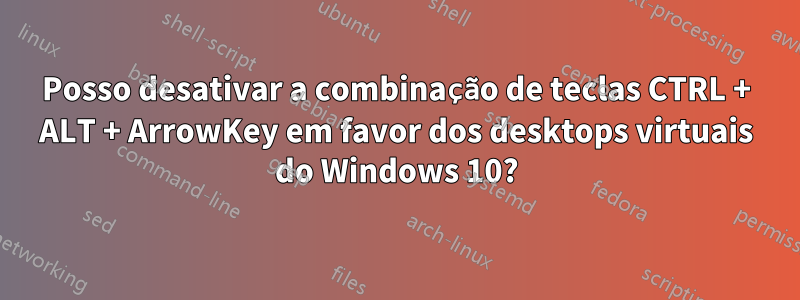 Posso desativar a combinação de teclas CTRL + ALT + ArrowKey em favor dos desktops virtuais do Windows 10?