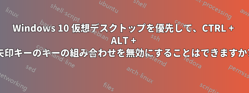 Windows 10 仮想デスクトップを優先して、CTRL + ALT + 矢印キーのキーの組み合わせを無効にすることはできますか?