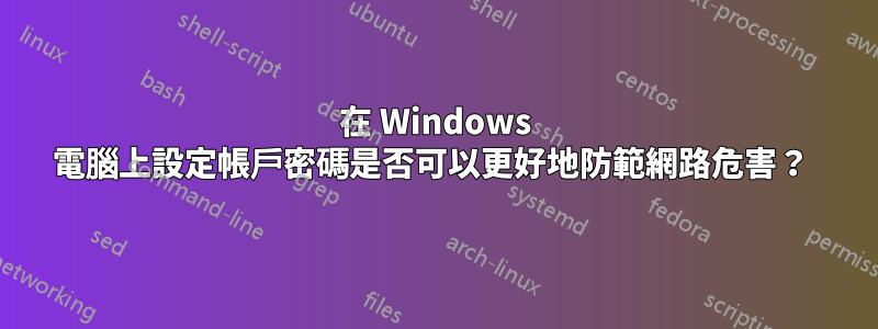 在 Windows 電腦上設定帳戶密碼是否可以更好地防範網​​路危害？ 