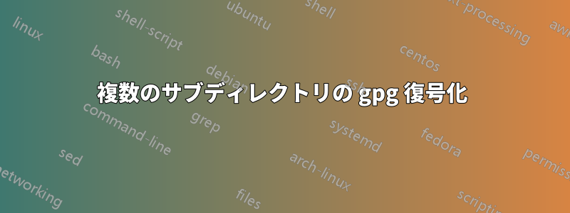 複数のサブディレクトリの gpg 復号化