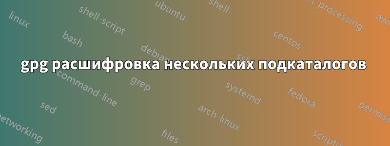 gpg расшифровка нескольких подкаталогов