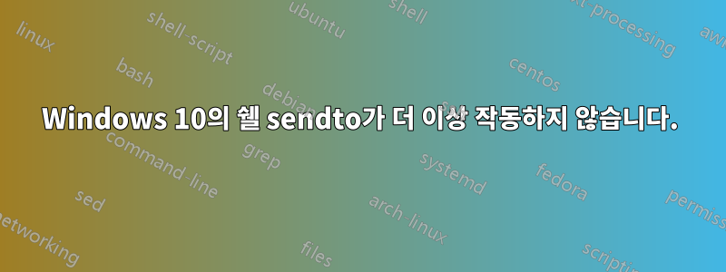 Windows 10의 쉘 sendto가 더 이상 작동하지 않습니다.