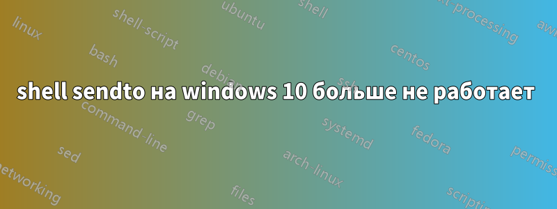 shell sendto на windows 10 больше не работает