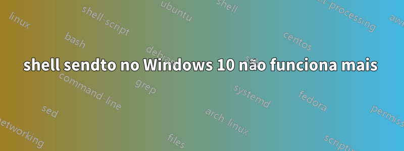 shell sendto no Windows 10 não funciona mais