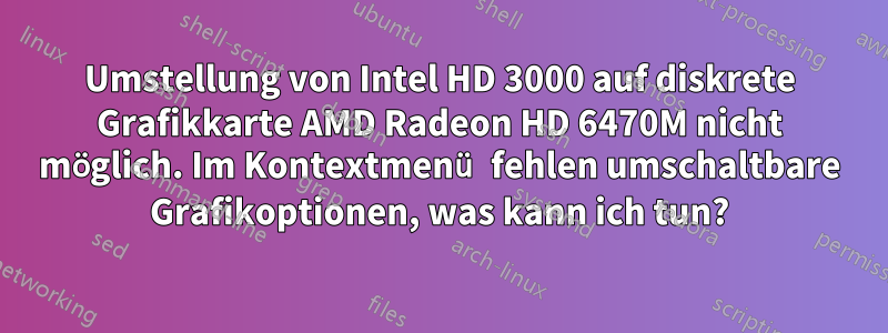 Umstellung von Intel HD 3000 auf diskrete Grafikkarte AMD Radeon HD 6470M nicht möglich. Im Kontextmenü fehlen umschaltbare Grafikoptionen, was kann ich tun?