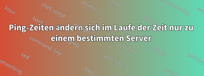 Ping-Zeiten ändern sich im Laufe der Zeit nur zu einem bestimmten Server