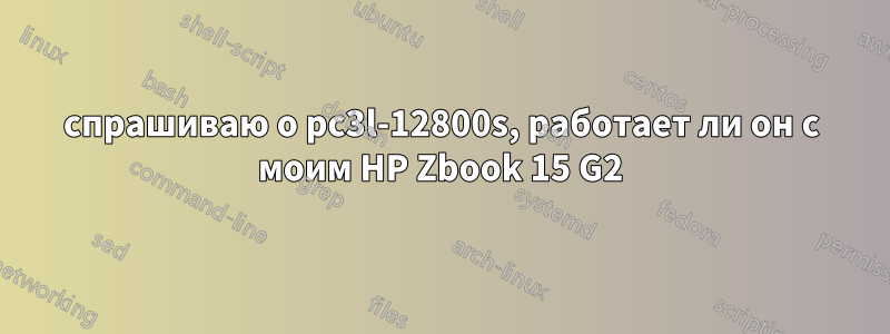 спрашиваю о pc3l-12800s, работает ли он с моим HP Zbook 15 G2