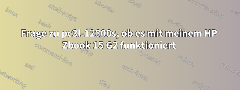 Frage zu pc3l-12800s, ob es mit meinem HP Zbook 15 G2 funktioniert