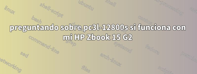 preguntando sobre pc3l-12800s si funciona con mi HP Zbook 15 G2