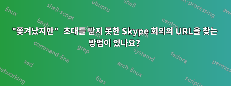 "쫓겨났지만" 초대를 받지 못한 Skype 회의의 URL을 찾는 방법이 있나요?