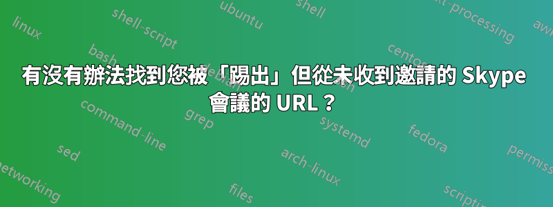 有沒有辦法找到您被「踢出」但從未收到邀請的 Skype 會議的 URL？