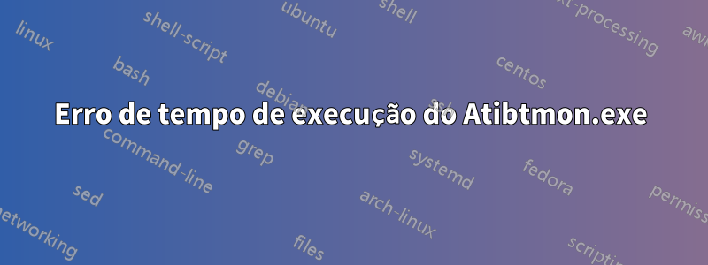 Erro de tempo de execução do Atibtmon.exe