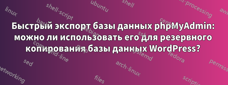 Быстрый экспорт базы данных phpMyAdmin: можно ли использовать его для резервного копирования базы данных WordPress?