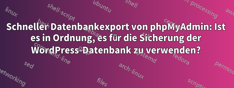 Schneller Datenbankexport von phpMyAdmin: Ist es in Ordnung, es für die Sicherung der WordPress-Datenbank zu verwenden?