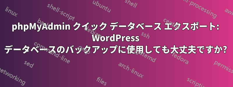 phpMyAdmin クイック データベース エクスポート: WordPress データベースのバックアップに使用しても大丈夫ですか?