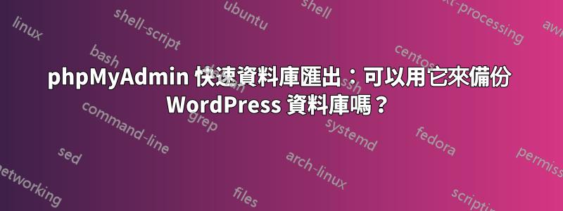 phpMyAdmin 快速資料庫匯出：可以用它來備份 WordPress 資料庫嗎？